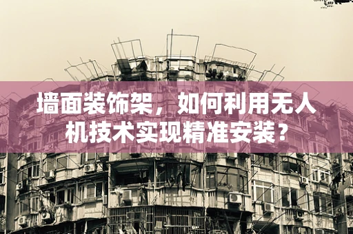 墙面装饰架，如何利用无人机技术实现精准安装？