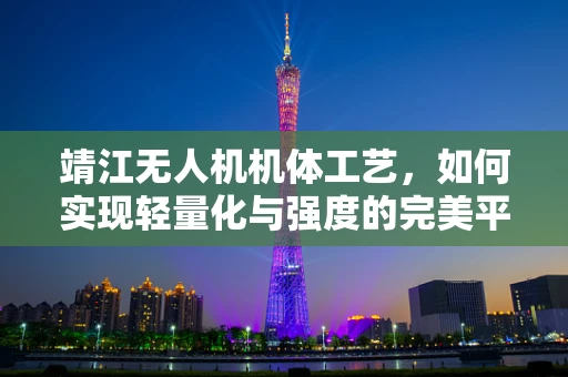 靖江无人机机体工艺，如何实现轻量化与强度的完美平衡？