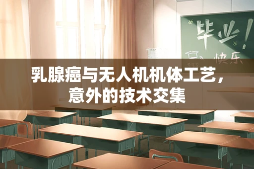 乳腺癌与无人机机体工艺，意外的技术交集