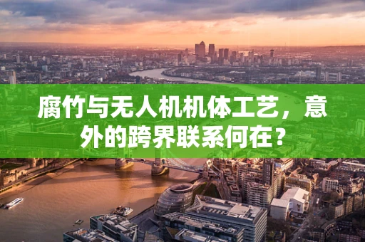 腐竹与无人机机体工艺，意外的跨界联系何在？