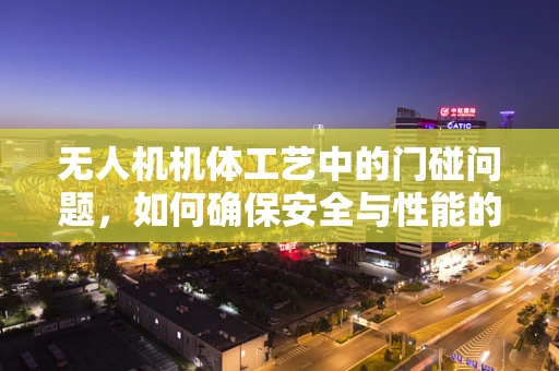 无人机机体工艺中的门碰问题，如何确保安全与性能的双重保障？