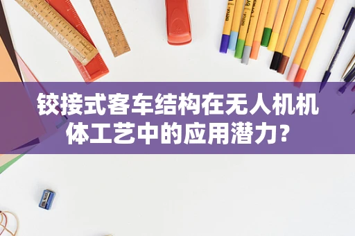 铰接式客车结构在无人机机体工艺中的应用潜力？