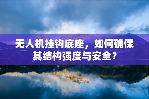 无人机挂钩底座，如何确保其结构强度与安全？