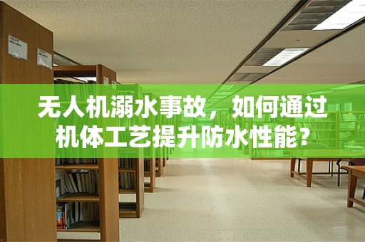 无人机溺水事故，如何通过机体工艺提升防水性能？