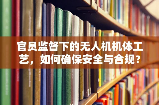 官员监督下的无人机机体工艺，如何确保安全与合规？