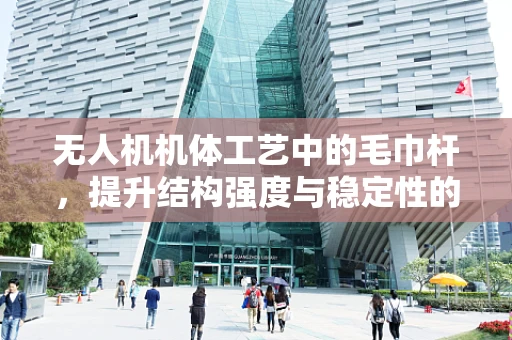 无人机机体工艺中的毛巾杆，提升结构强度与稳定性的关键细节？