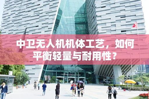 中卫无人机机体工艺，如何平衡轻量与耐用性？