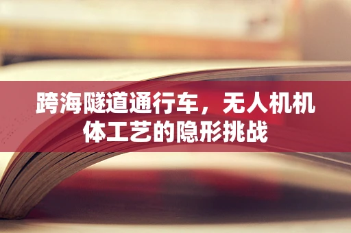 跨海隧道通行车，无人机机体工艺的隐形挑战