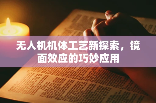 无人机机体工艺新探索，镜面效应的巧妙应用