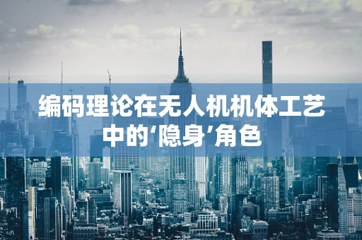 编码理论在无人机机体工艺中的‘隐身’角色