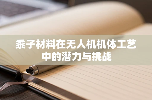 黍子材料在无人机机体工艺中的潜力与挑战