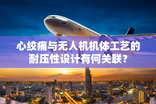 心绞痛与无人机机体工艺的耐压性设计有何关联？