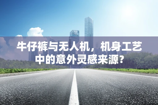 牛仔裤与无人机，机身工艺中的意外灵感来源？