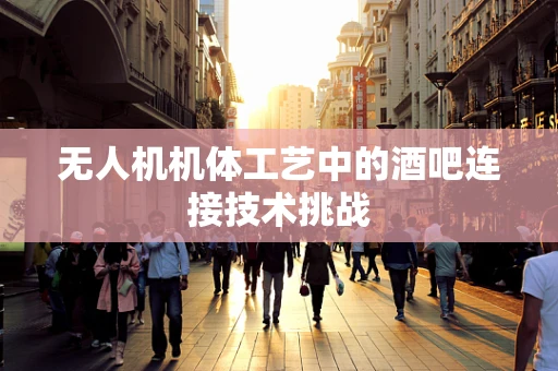 无人机机体工艺中的酒吧连接技术挑战