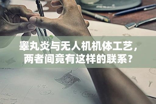 睾丸炎与无人机机体工艺，两者间竟有这样的联系？
