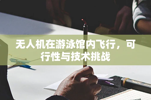 无人机在游泳馆内飞行，可行性与技术挑战