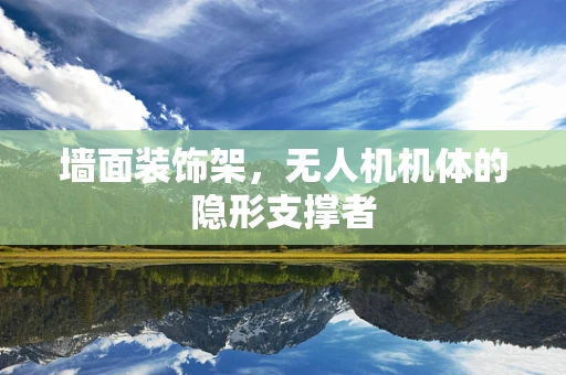 墙面装饰架，无人机机体的隐形支撑者