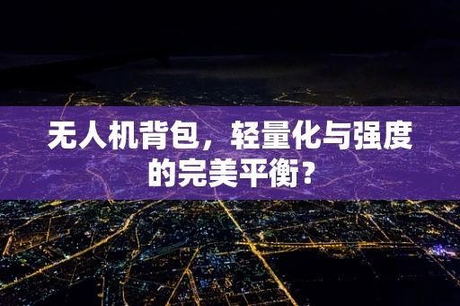 无人机背包，轻量化与强度的完美平衡？
