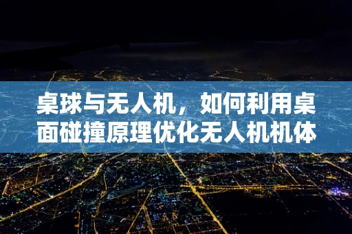 桌球与无人机，如何利用桌面碰撞原理优化无人机机体工艺？