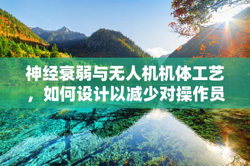 神经衰弱与无人机机体工艺，如何设计以减少对操作员的影响？