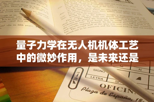 量子力学在无人机机体工艺中的微妙作用，是未来还是幻想？