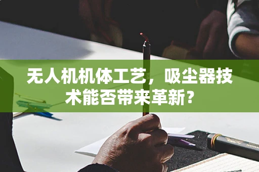无人机机体工艺，吸尘器技术能否带来革新？