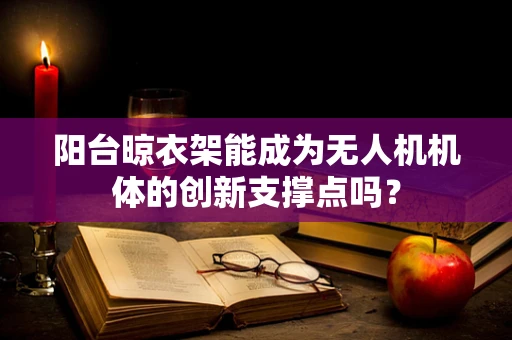 阳台晾衣架能成为无人机机体的创新支撑点吗？