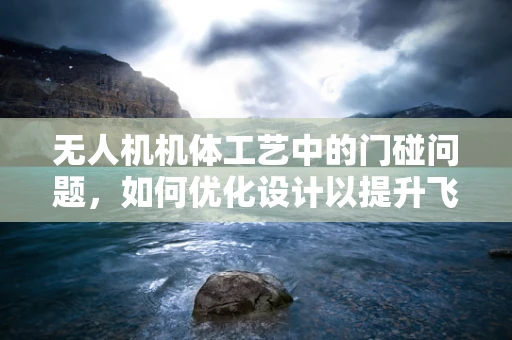 无人机机体工艺中的门碰问题，如何优化设计以提升飞行安全？