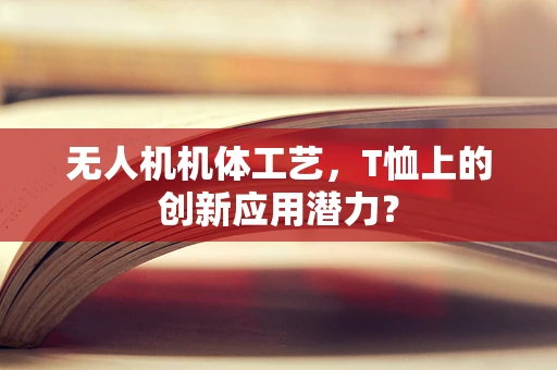 无人机机体工艺，T恤上的创新应用潜力？
