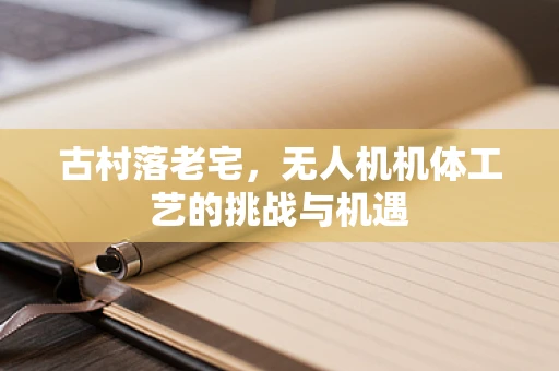 古村落老宅，无人机机体工艺的挑战与机遇