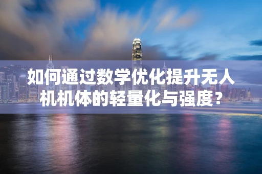 如何通过数学优化提升无人机机体的轻量化与强度？