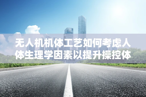 无人机机体工艺如何考虑人体生理学因素以提升操控体验？