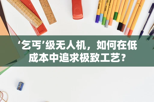 ‘乞丐’级无人机，如何在低成本中追求极致工艺？