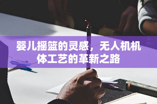 婴儿摇篮的灵感，无人机机体工艺的革新之路