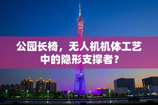 公园长椅，无人机机体工艺中的隐形支撑者？