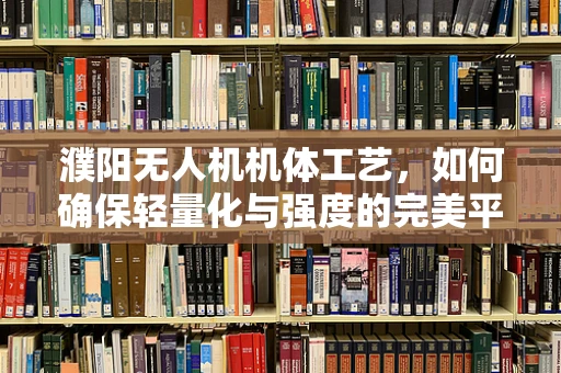 濮阳无人机机体工艺，如何确保轻量化与强度的完美平衡？