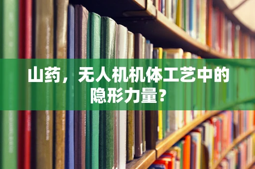 山药，无人机机体工艺中的隐形力量？