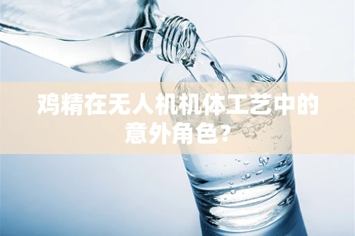 鸡精在无人机机体工艺中的意外角色？
