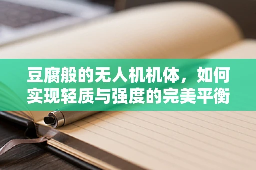 豆腐般的无人机机体，如何实现轻质与强度的完美平衡？