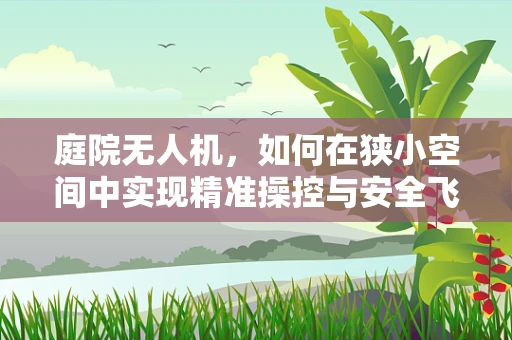 庭院无人机，如何在狭小空间中实现精准操控与安全飞行？