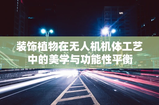 装饰植物在无人机机体工艺中的美学与功能性平衡