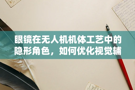 眼镜在无人机机体工艺中的隐形角色，如何优化视觉辅助系统？