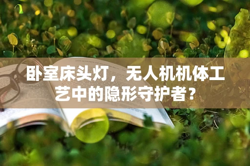 卧室床头灯，无人机机体工艺中的隐形守护者？