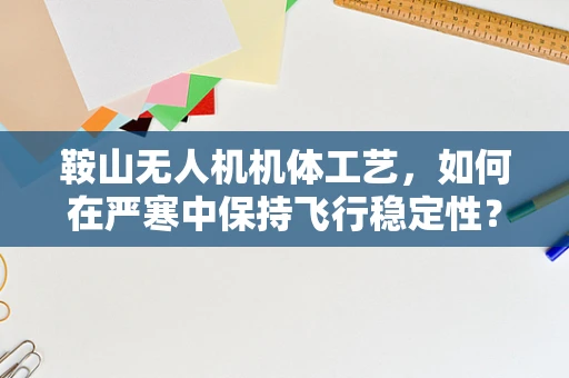 鞍山无人机机体工艺，如何在严寒中保持飞行稳定性？