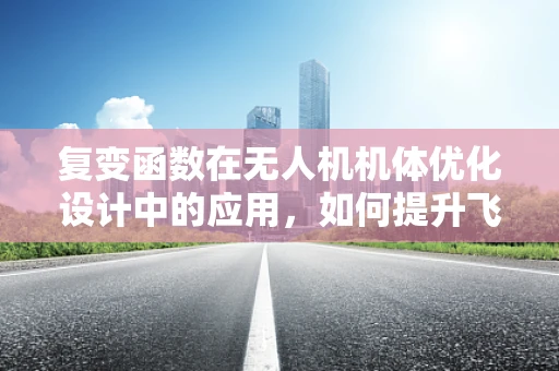 复变函数在无人机机体优化设计中的应用，如何提升飞行稳定性和效率？