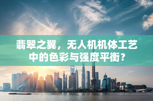 翡翠之翼，无人机机体工艺中的色彩与强度平衡？
