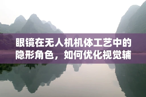 眼镜在无人机机体工艺中的隐形角色，如何优化视觉辅助系统？