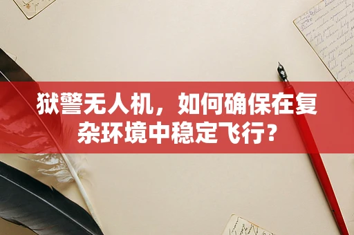狱警无人机，如何确保在复杂环境中稳定飞行？