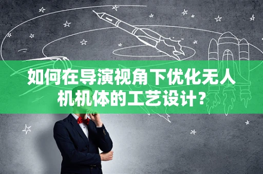 如何在导演视角下优化无人机机体的工艺设计？