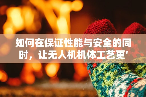 如何在保证性能与安全的同时，让无人机机体工艺更‘钱包友好’？